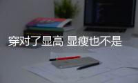 穿对了显高 显瘦也不是什么难事