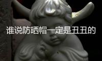谁说防晒帽一定是丑丑的？